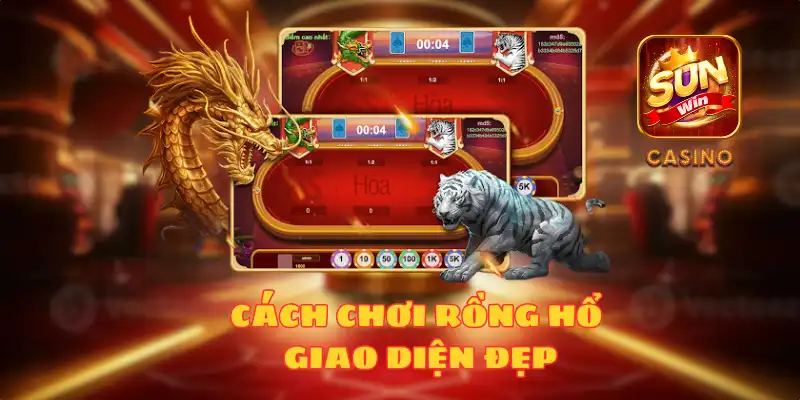 CÁCH CHƠI RỒNG HỔ VÀ GIAO DIỆN ĐẸP